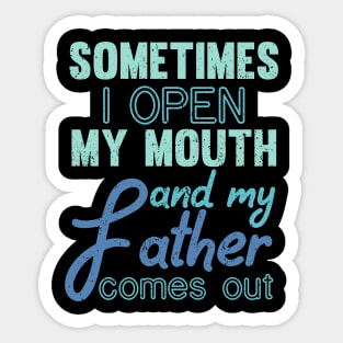 Sometimes I Open My Mouth And My Father Comes Out Dad Sticker